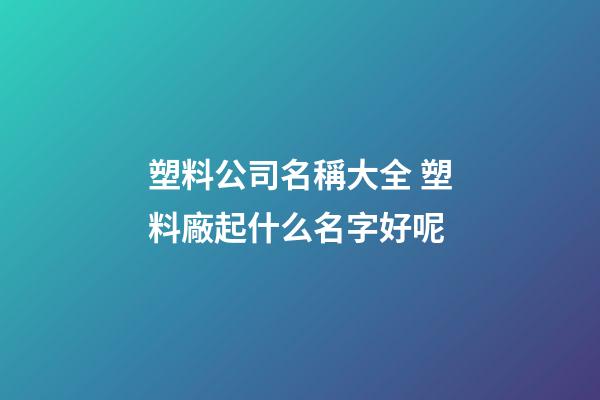 塑料公司名稱大全 塑料廠起什么名字好呢-第1張-公司起名-玄機派